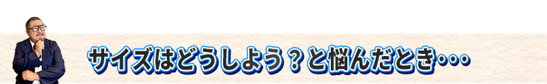 サイズはどうしよう？と悩んだ時