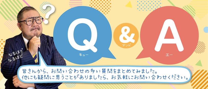 皆さんから、お問い合わせいただいた質問をまとめました。