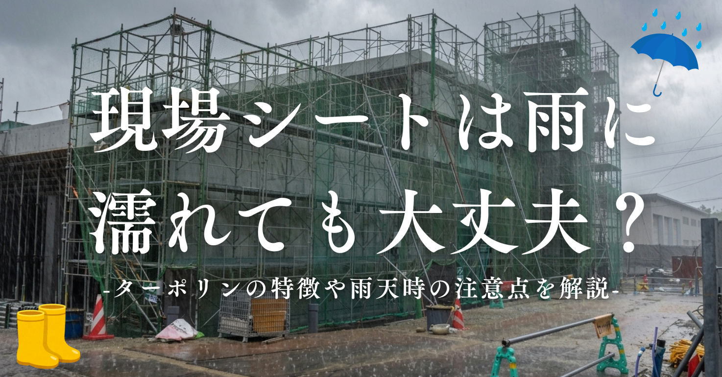 現場シートは雨に濡れても大丈夫？ターポリンの特徴や雨天時の注意点を解説